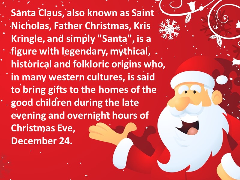 Santa Claus, also known as Saint Nicholas, Father Christmas, Kris Kringle, and simply 